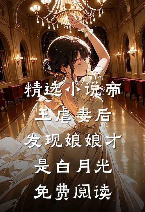 精选小说帝王虐妻后,发现娘娘才是白月光免费阅读
