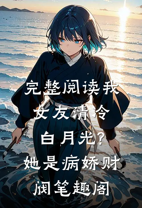 完整阅读我女友清冷白月光?她是病娇财阀笔趣阁
