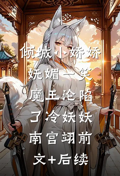 倾城小娇娇妩媚一笑，魔王沦陷了冷妖妖南宫翊前文+后续