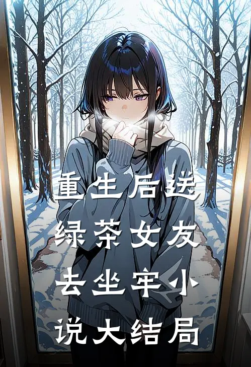 重生后送绿茶女友去坐牢小说大结局
