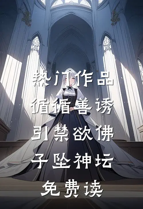 热门作品循循善诱,引禁欲佛子坠神坛免费读