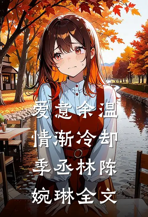 爱意余温，情渐冷却季丞林陈婉琳全文