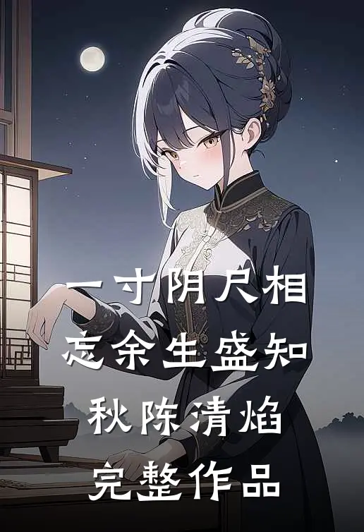 一寸阴尺相忘余生盛知秋陈清焰完整作品