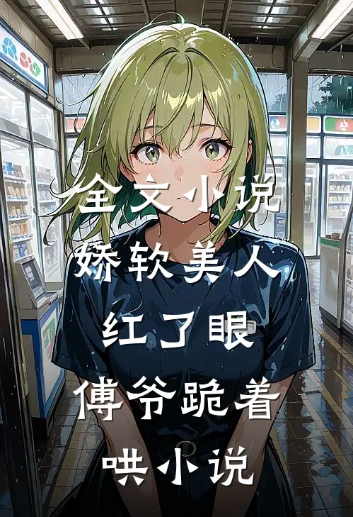 全文小说娇软美人红了眼,傅爷跪着哄小说
