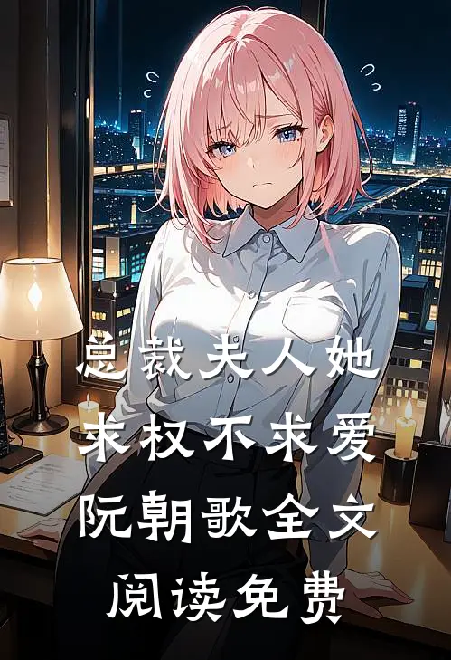 总裁夫人她求权不求爱阮朝歌全文阅读免费