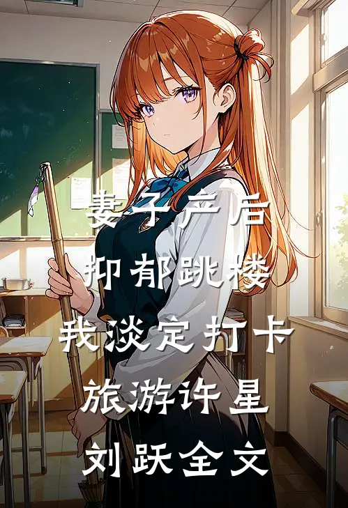 妻子产后抑郁跳楼，我淡定打卡旅游许星刘跃全文