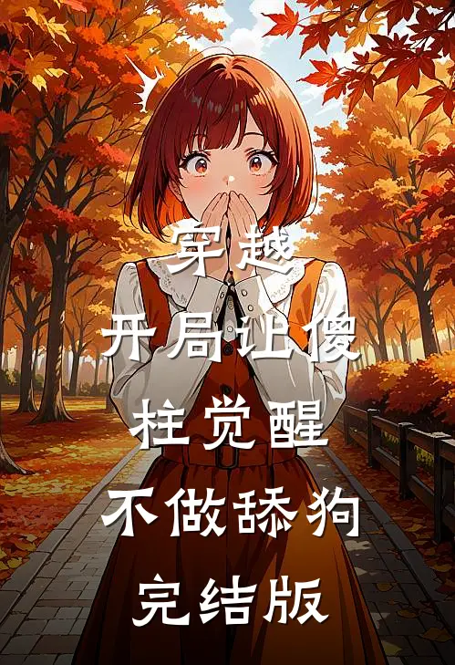 穿越：开局让傻柱觉醒，不做舔狗完结版