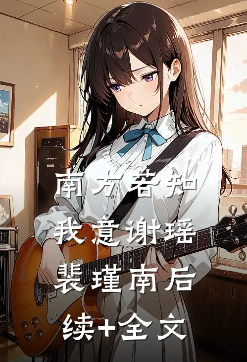 南方若知我意谢瑶裴瑾南后续+全文