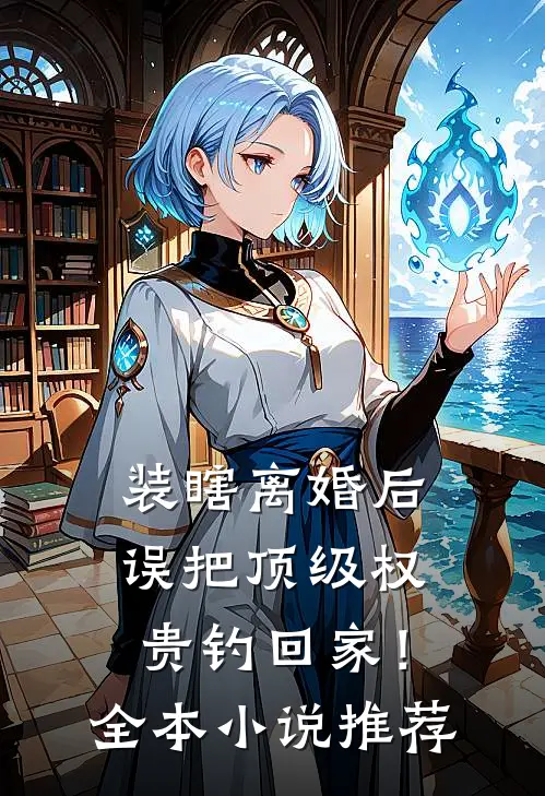 装瞎离婚后，误把顶级权贵钓回家！全本小说推荐
