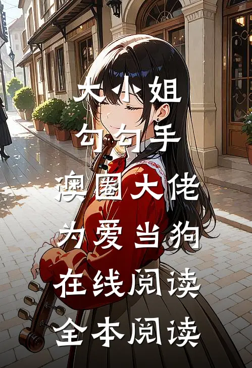 大小姐勾勾手，澳圈大佬为爱当狗在线阅读全本阅读