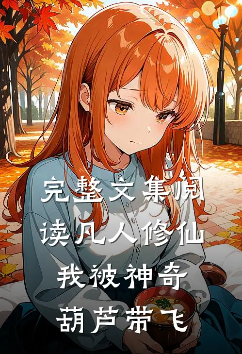 完整文集阅读凡人修仙：我被神奇葫芦带飞