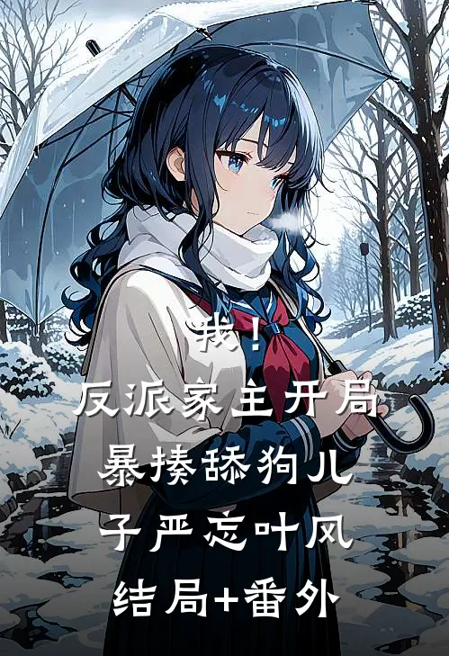 我！反派家主，开局暴揍舔狗儿子严忘叶风结局+番外