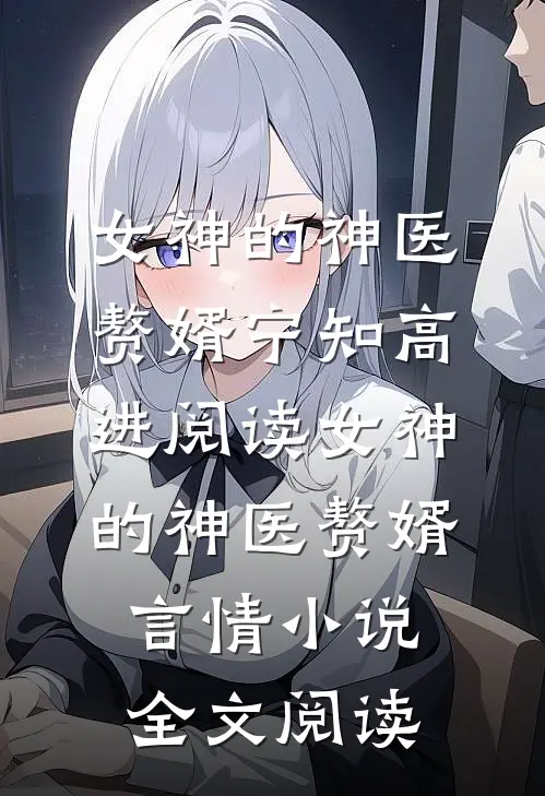 女神的神医赘婿宁知高进阅读_女神的神医赘婿言情小说全文阅读