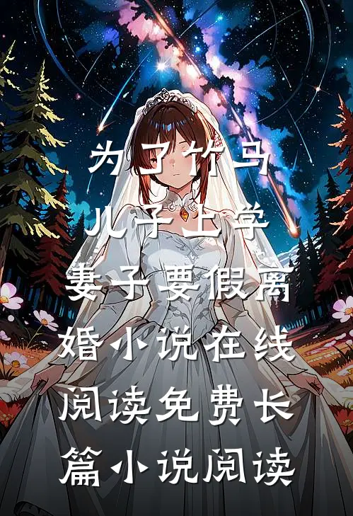 为了竹马儿子上学，妻子要假离婚小说在线阅读免费长篇小说阅读