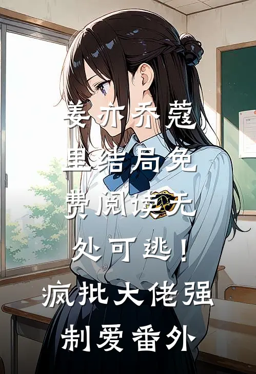 姜亦乔蔻里结局免费阅读无处可逃！疯批大佬强制爱番外