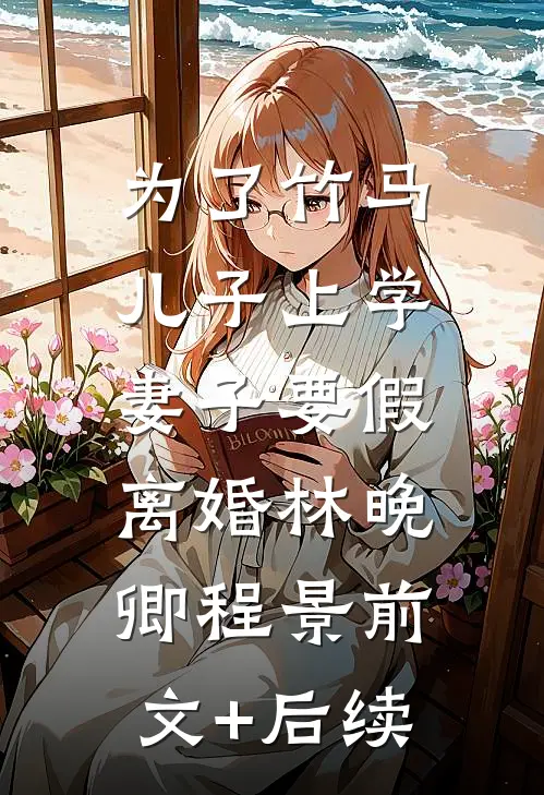 为了竹马儿子上学，妻子要假离婚林晚卿程景前文+后续