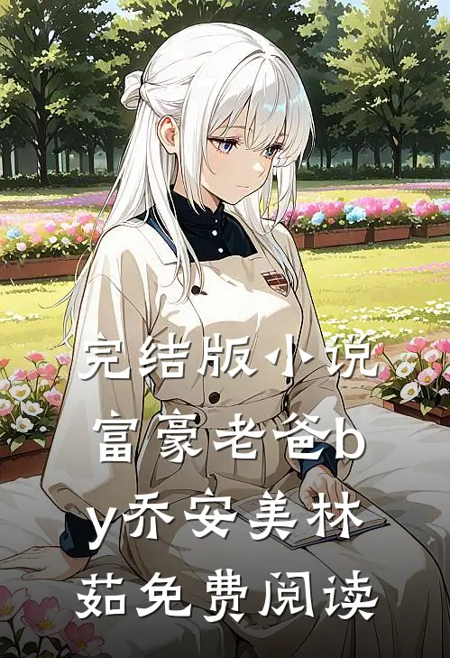 完结版小说富豪老爸by乔安美林茹免费阅读