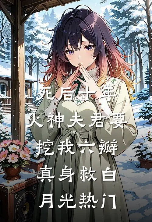死后十年，火神夫君要挖我六瓣真身救白月光热门