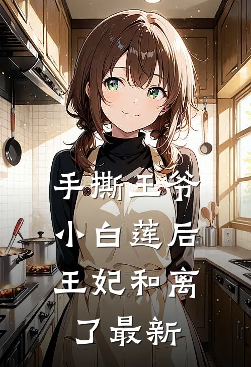 手撕王爷小白莲后，王妃和离了最新