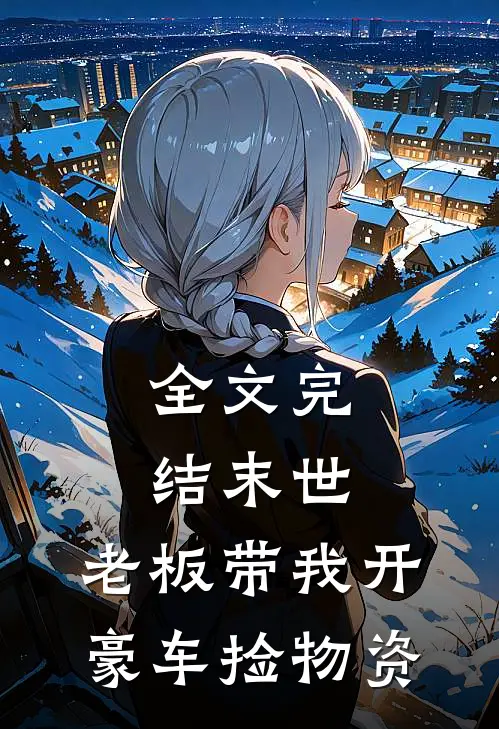 全文完结末世：老板带我开豪车捡物资