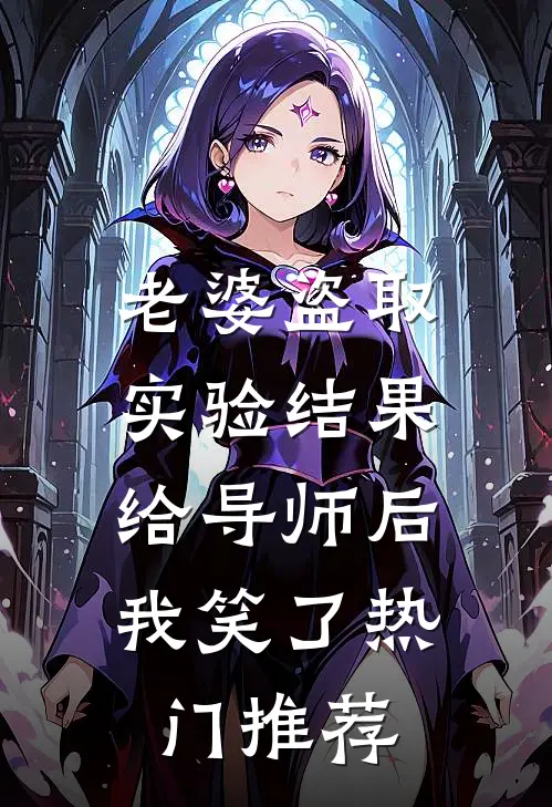 老婆盗取实验结果给导师后，我笑了热门推荐