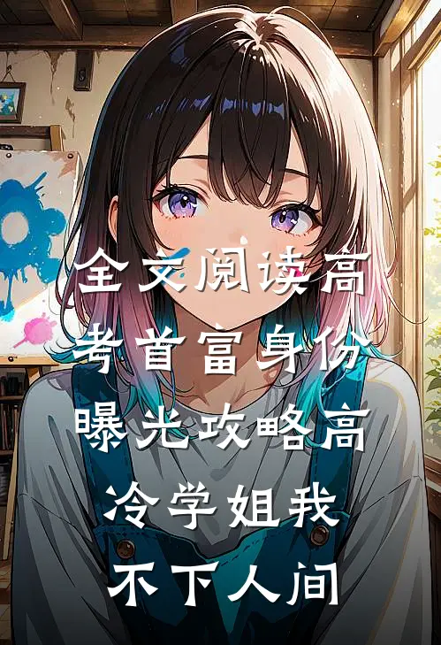 全文阅读高考首富身份曝光攻略高冷学姐我不下人间