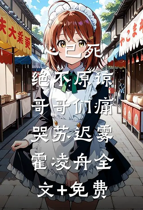心已死，绝不原谅，哥哥们痛哭苏迟雾霍凌舟全文+免费