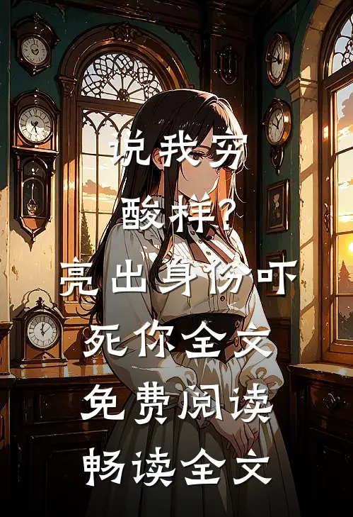 说我穷酸样?亮出身份吓死你全文免费阅读畅读全文
