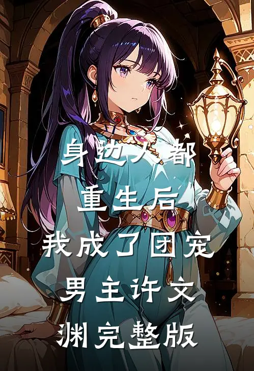 身边人都重生后,我成了团宠男主许文渊完整版