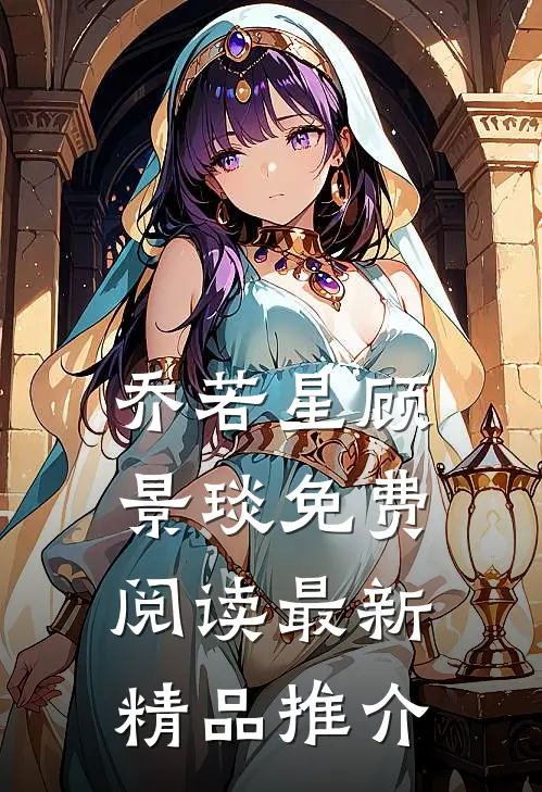 乔若星顾景琰免费阅读最新精品推介