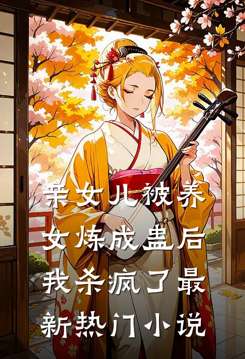 亲女儿被养女炼成蛊后，我杀疯了最新热门小说