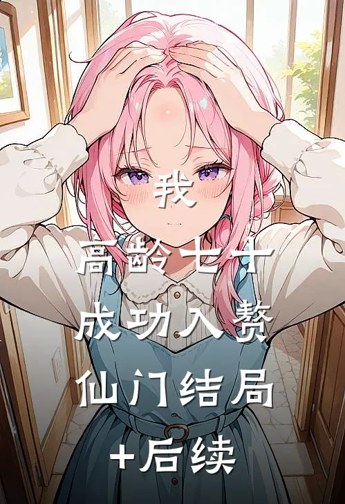我，高龄七十，成功入赘仙门结局+后续