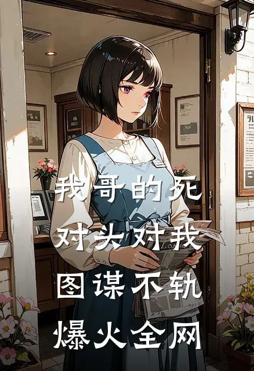 我哥的死对头对我图谋不轨爆火全网