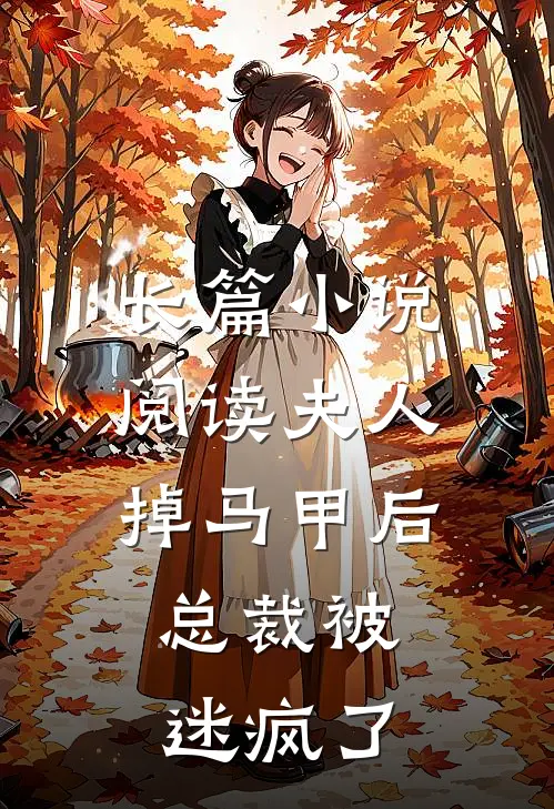 长篇小说阅读夫人掉马甲后，总裁被迷疯了