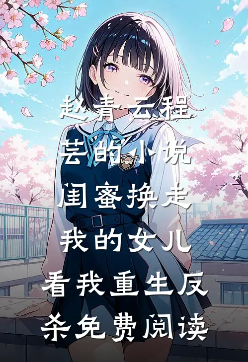 赵青云程芸的小说闺蜜换走我的女儿，看我重生反杀免费阅读