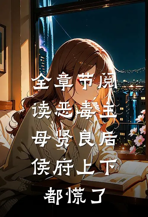 全章节阅读恶毒主母贤良后，侯府上下都慌了