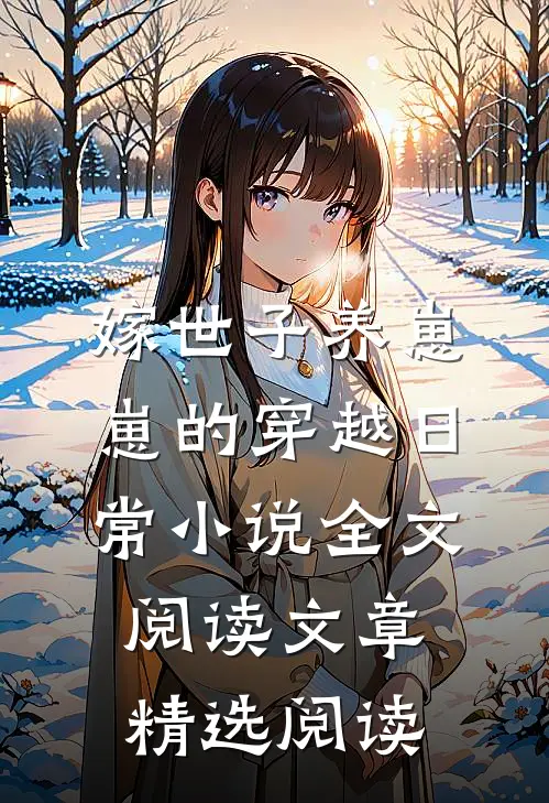 嫁世子养崽崽的穿越日常小说全文阅读文章精选阅读