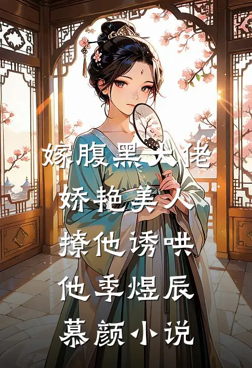 嫁腹黑大佬，娇艳美人撩他诱哄他季煜辰慕颜小说