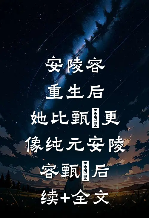 安陵容重生后：她比甄嬛更像纯元安陵容甄嬛后续+全文