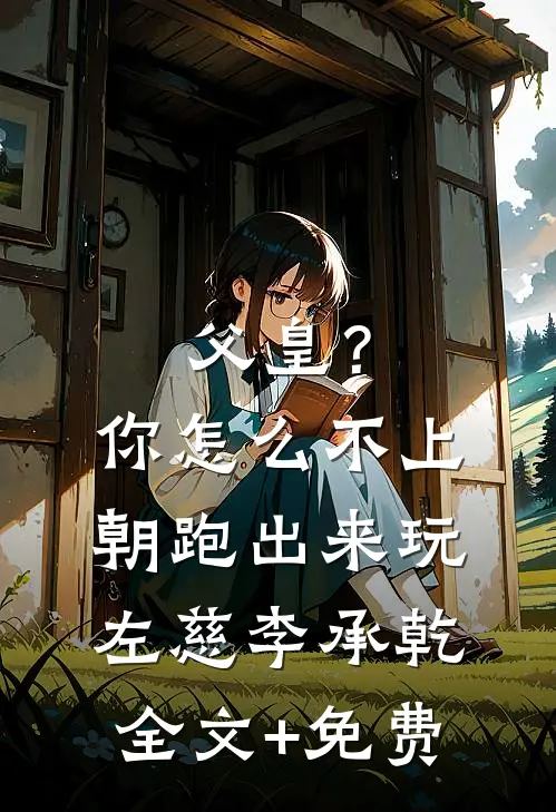父皇？你怎么不上朝跑出来玩左慈李承乾全文+免费