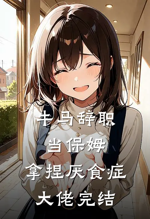 牛马辞职当保姆，拿捏厌食症大佬完结