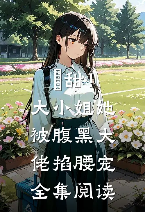齁甜！大小姐她被腹黑大佬掐腰宠全集阅读