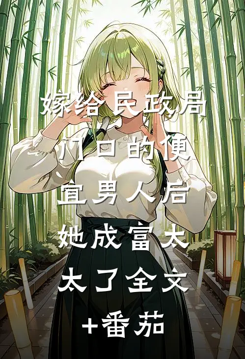 嫁给民政局门口的便宜男人后，她成富太太了全文+番茄