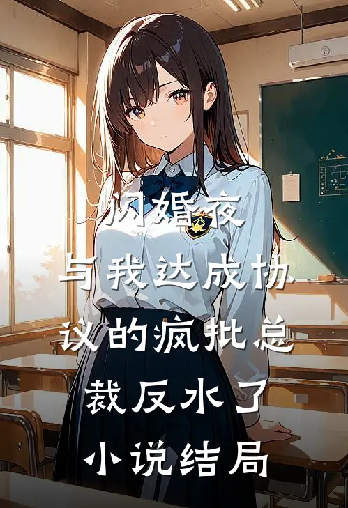 闪婚夜，与我达成协议的疯批总裁反水了小说结局