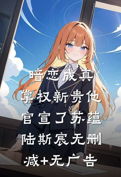 暗恋成真：掌权新贵他官宣了苏蕴陆斯宸无删减+无广告