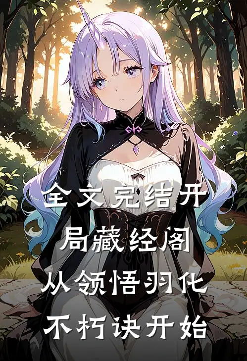 全文完结开局藏经阁，从领悟羽化不朽诀开始