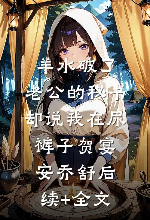 羊水破了，老公的秘书却说我在尿裤子贺宴安乔舒后续+全文