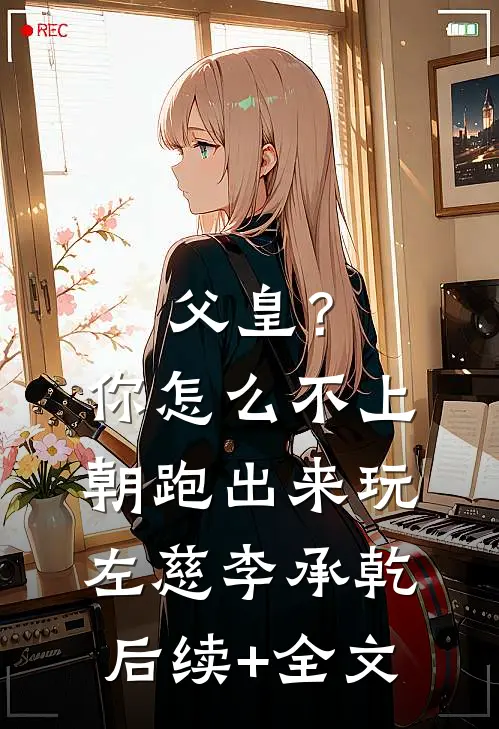 父皇？你怎么不上朝跑出来玩左慈李承乾后续+全文