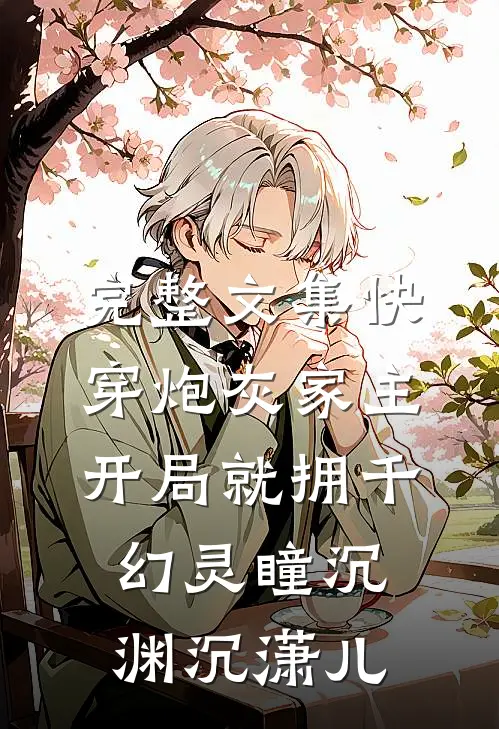 完整文集快穿炮灰家主开局就拥千幻灵瞳沉渊沉潇儿