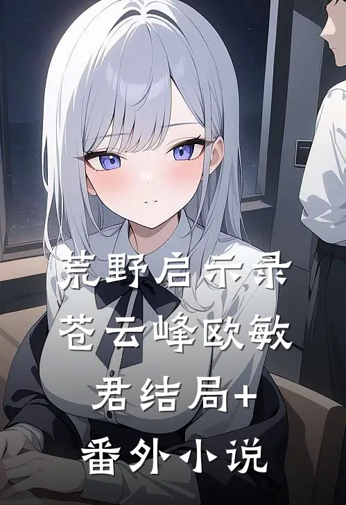 荒野启示录苍云峰欧敏君结局+番外小说